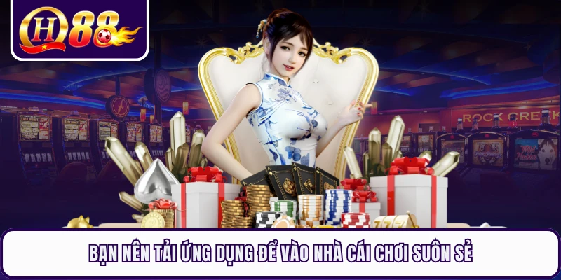 Bạn nên tải ứng dụng để vào nhà cái chơi suôn sẻ